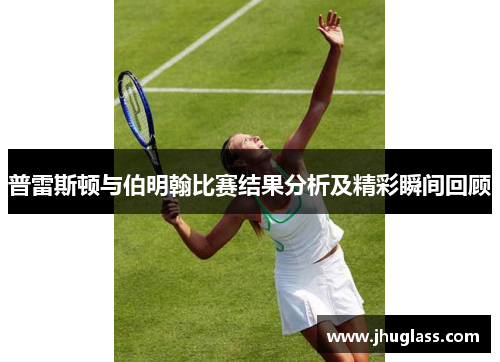 普雷斯顿与伯明翰比赛结果分析及精彩瞬间回顾