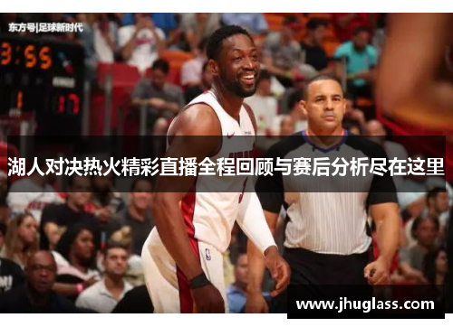 湖人对决热火精彩直播全程回顾与赛后分析尽在这里
